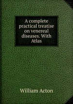 A complete practical treatise on venereal diseases. With Atlas