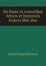 De hiatu in oratoribus Atticis et historicis Grcis libri duo