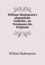 William Shakspeare`s smmtliche Gedichte, im Versmasse des Originals