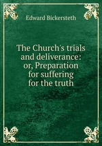 The Church`s trials and deliverance: or, Preparation for suffering for the truth