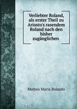 Verliebter Roland, als erster Theil zu Ariosto`s rasendem Roland nach den bisher zugnglichen