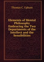Elements of Mental Philosophy Embracing the Two Departments of the Intellect and the Sensibilities