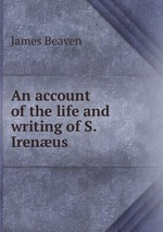 An account of the life and writing of S. Irenus