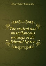 The critical and miscellaneous writings of Sir Edward Lytton