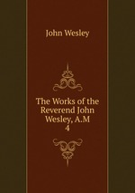 The Works of the Reverend John Wesley, A.M.. 4