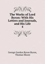 The Works of Lord Byron: With His Letters and Journals, and His Life. 4