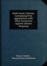 Kind-heart`s Dream: Containing Five Apparitions with Their Invectives Against Abuses Reigning