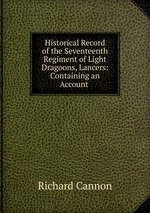 Historical Record of the Seventeenth Regiment of Light Dragoons, Lancers: Containing an Account