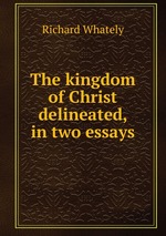 The kingdom of Christ delineated, in two essays