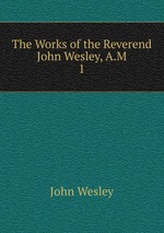 The Works of the Reverend John Wesley, A.M.. 1