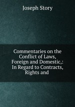 Commentaries on the Conflict of Laws, Foreign and Domestic,: In Regard to Contracts, Rights and