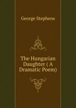 The Hungarian Daughter ( A Dramatic Poem)