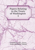 Papers Relating to the Treaty of Washington .. 5