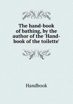 The hand-book of bathing, by the author of the `Hand-book of the toilette`
