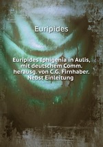 Euripides Iphigenia in Aulis, mit deutschem Comm. herausg. von C.G. Firnhaber. Nebst Einleitung
