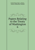 Papers Relating to the Treaty of Washington. 6