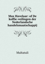 Max Havelaar: of De koffie-veilingen der Nederlandsche handelsmaatschappij