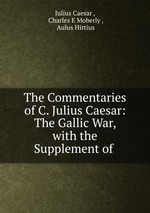 The Commentaries of C. Julius Caesar: The Gallic War, with the Supplement of