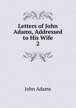 Letters of John Adams, Addressed to His Wife. 2