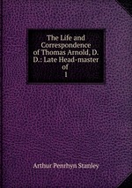 The Life and Correspondence of Thomas Arnold, D.D.: Late Head-master of .. 1