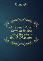 Ahn`s First -fourth German Books: Being the First -fourth Divisions