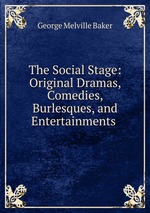 The Social Stage: Original Dramas, Comedies, Burlesques, and Entertainments