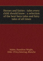 Heroes and fairies : tales every child should know : a selection of the best hero tales and fairy tales of all times