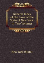 General Index of the Laws of the State of New York. In Two Volumes