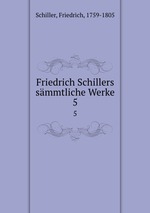 Friedrich Schillers smmtliche Werke. 5