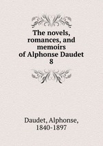 The novels, romances, and memoirs of Alphonse Daudet. 8