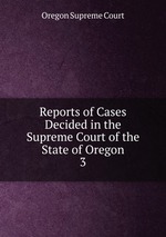 Reports of Cases Decided in the Supreme Court of the State of Oregon. 3