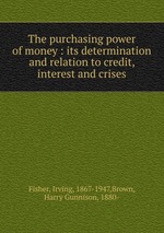 The purchasing power of money : its determination and relation to credit, interest and crises