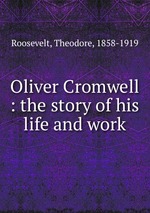 Oliver Cromwell : the story of his life and work