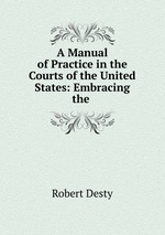 A Manual of Practice in the Courts of the United States: Embracing the