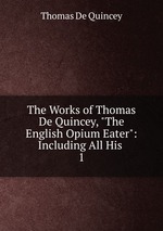 The Works of Thomas De Quincey, "The English Opium Eater": Including All His .. 1