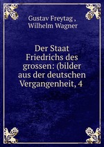 Der Staat Friedrichs des grossen: (bilder aus der deutschen Vergangenheit, 4