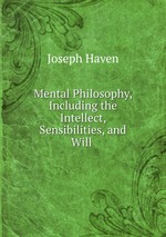 Mental Philosophy, Including the Intellect, Sensibilities, and Will