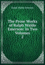 The Prose Works of Ralph Waldo Emerson: In Two Volumes. 2