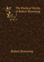 The Poetical Works of Robert Browning .. 1