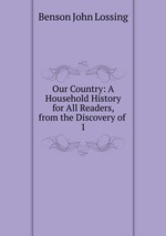 Our Country: A Household History for All Readers, from the Discovery of .. 1