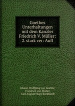 Goethes Unterhaltungen mit dem Kanzler Friedrich V. Mller: 2. stark ver: Aufl
