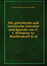 Die griechische und lateinische Literatur und Sprache von U. v. Wilamow tz-Moellendorff t al
