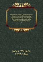 The history of the Christian church, from the birth of Christ to the eighteenth century, including the very interesting account of the Waldenses and Albigenses. 1