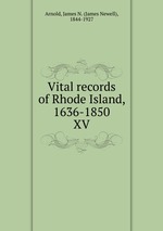 Vital records of Rhode Island, 1636-1850. XV