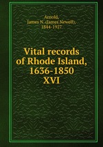 Vital records of Rhode Island, 1636-1850. XVI