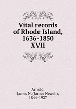 Vital records of Rhode Island, 1636-1850. XVII