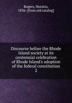 Discourse before the Rhode Island society at its centennial celebration of Rhode Island`s adoption of the federal constitution. 2