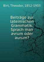 Beitrge zur lateinischen Grammatik. Sprach man avrum oder aurum?