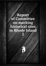 Report of Committee on marking historical sites in Rhode Island. 2