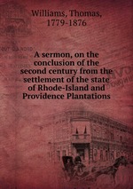 A sermon, on the conclusion of the second century from the settlement of the state of Rhode-Island and Providence Plantations